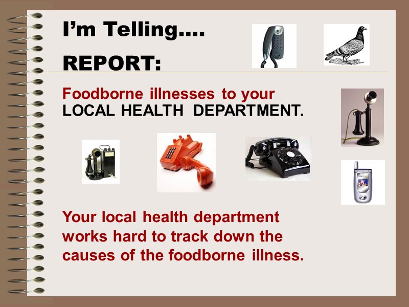 I’m Telling…. REPORT: Foodborne illnesses to your LOCAL HEALTH  DEPARTMENT.   Your